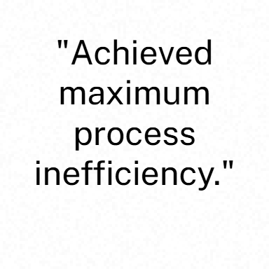 Achieved maximum process inefficiency