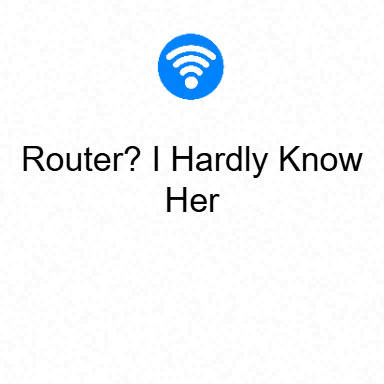 Router? I Hardly Know Her